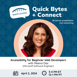  Quick Bytes + Connect: Accessibility for Beginner Web Developers with Meena Das, Software Engineer at Microsoft on April 2, 2024, 3 pm ET (12 pm PT). 