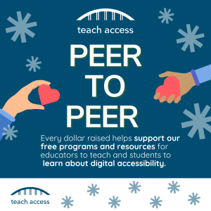 Peer to Peer Teach Access Graphic. Every dollar raised helps support our free programs and resources for educators to teach and students to learn about digital accessibility. 