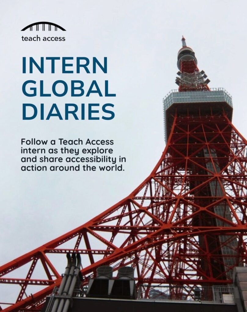 Teach Access Intern Global Diaries. Follow a Teach Access intern as they explore and share accessibility in action around the world.