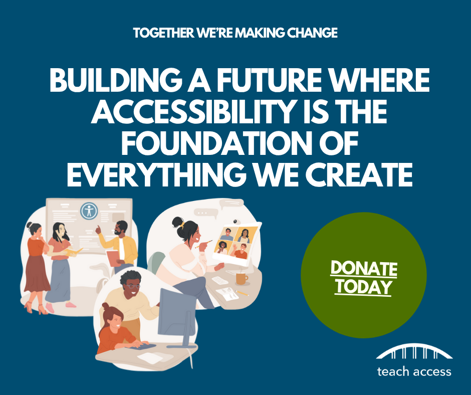 Together we're making change. Building a future where accessibility is the foundation of everything we create. Donate Today.