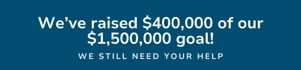 We've raised $400,000 of the $1,500,000 goal. We still need your help.